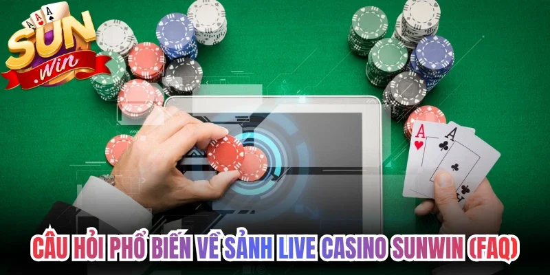 Câu hỏi phổ biến về sảnh Live Casino Sunwin (FAQ)